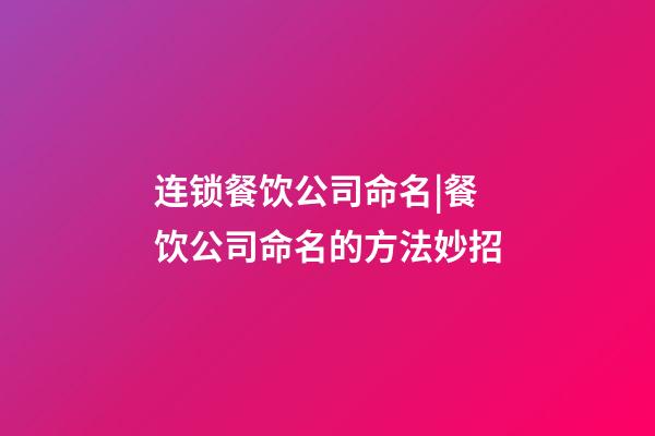 连锁餐饮公司命名|餐饮公司命名的方法妙招-第1张-公司起名-玄机派